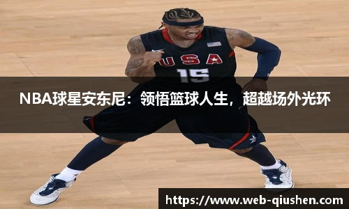 NBA球星安东尼：领悟篮球人生，超越场外光环