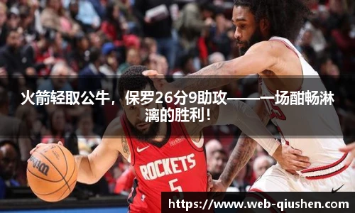 火箭轻取公牛，保罗26分9助攻——一场酣畅淋漓的胜利！