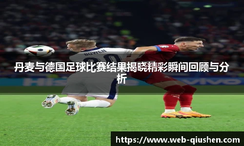 丹麦与德国足球比赛结果揭晓精彩瞬间回顾与分析