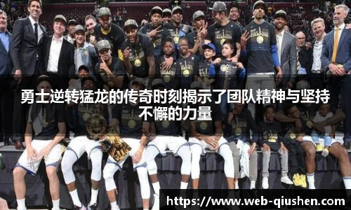 勇士逆转猛龙的传奇时刻揭示了团队精神与坚持不懈的力量