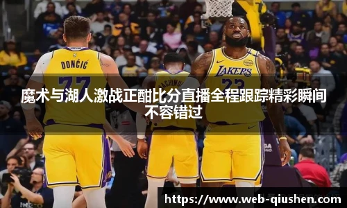 魔术与湖人激战正酣比分直播全程跟踪精彩瞬间不容错过