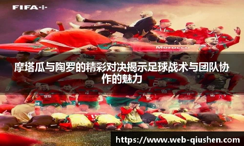 摩塔瓜与陶罗的精彩对决揭示足球战术与团队协作的魅力