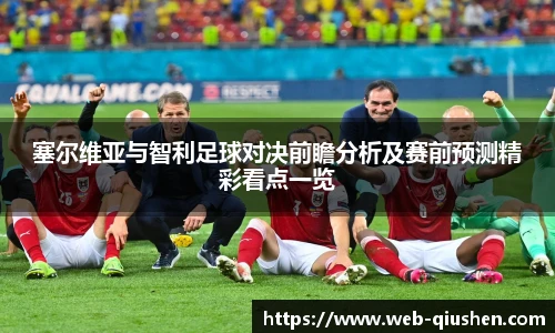 塞尔维亚与智利足球对决前瞻分析及赛前预测精彩看点一览