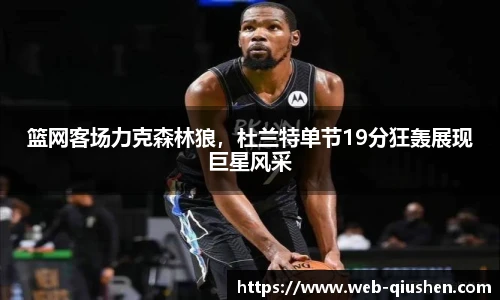 篮网客场力克森林狼，杜兰特单节19分狂轰展现巨星风采