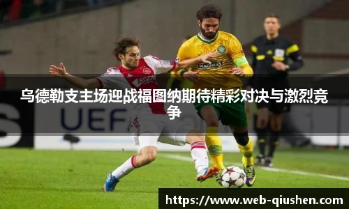 乌德勒支主场迎战福图纳期待精彩对决与激烈竞争