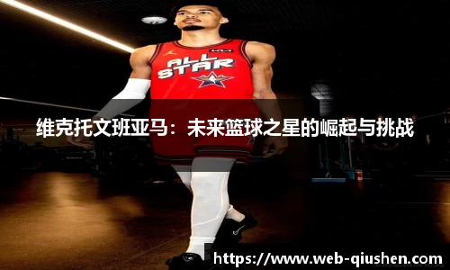 维克托文班亚马：未来篮球之星的崛起与挑战
