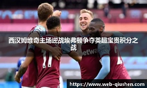 西汉姆维奇主场迎战埃弗顿争夺英超宝贵积分之战