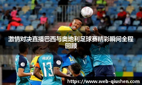 激情对决直播巴西与奥地利足球赛精彩瞬间全程回顾