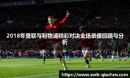 2018年曼联与利物浦精彩对决全场录像回顾与分析