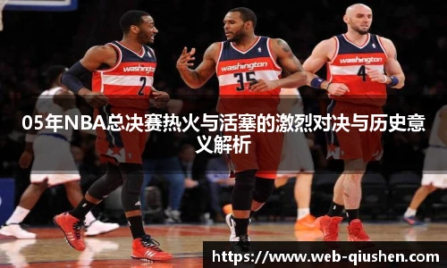 05年NBA总决赛热火与活塞的激烈对决与历史意义解析