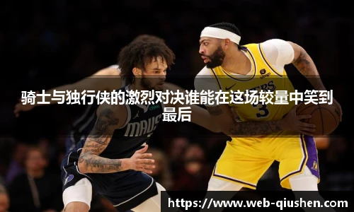 骑士与独行侠的激烈对决谁能在这场较量中笑到最后