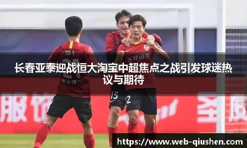 长春亚泰迎战恒大淘宝中超焦点之战引发球迷热议与期待