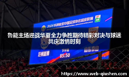 鲁能主场迎战华夏全力争胜期待精彩对决与球迷共庆激情时刻