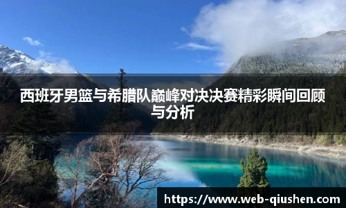 西班牙男篮与希腊队巅峰对决决赛精彩瞬间回顾与分析